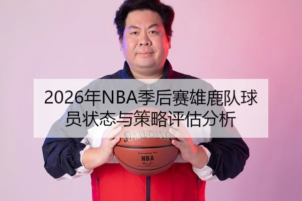 2026年NBA季后赛雄鹿队球员状态与策略评估分析