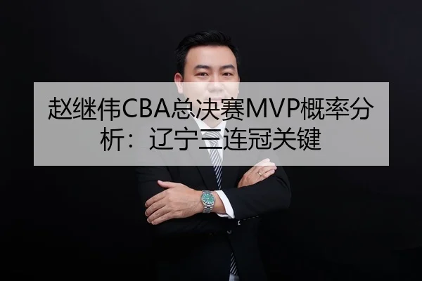 赵继伟CBA总决赛MVP概率分析：辽宁三连冠关键