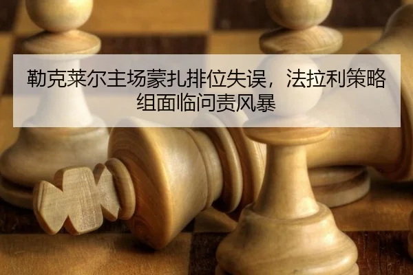 勒克莱尔主场蒙扎排位失误，法拉利策略组面临问责风暴