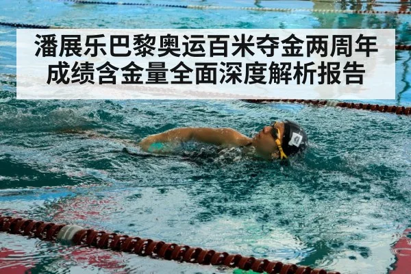 潘展乐巴黎奥运百米夺金两周年成绩含金量全面深度解析报告