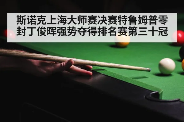 斯诺克上海大师赛决赛特鲁姆普零封丁俊晖强势夺得排名赛第三十冠