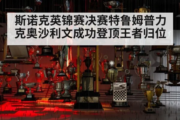 斯诺克英锦赛决赛特鲁姆普力克奥沙利文成功登顶王者归位